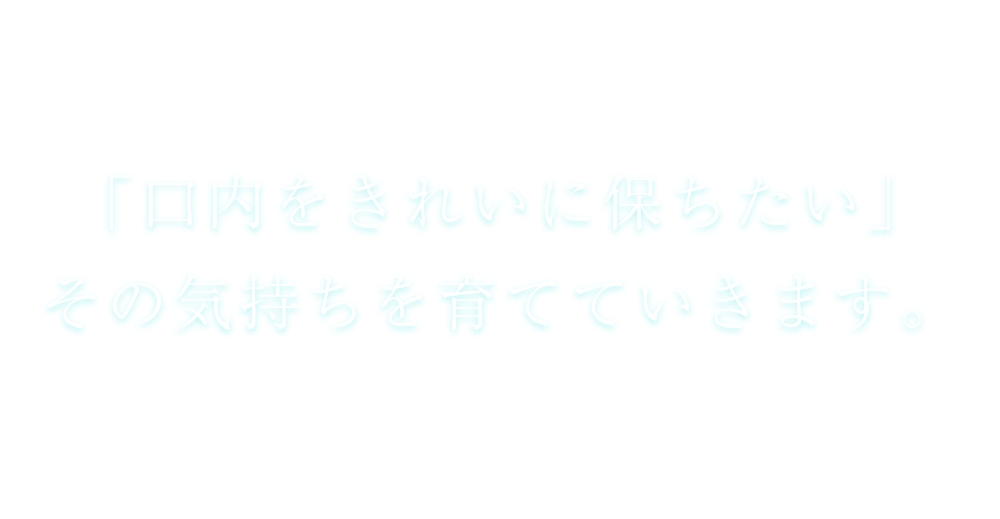 生涯に渡り皆様の口腔内をサポートしたい
				1人ひとりを大切に治療していきます。